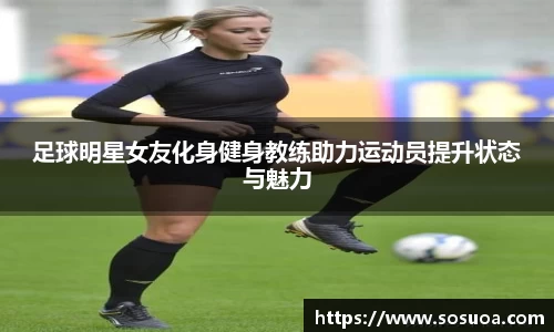 足球明星女友化身健身教练助力运动员提升状态与魅力