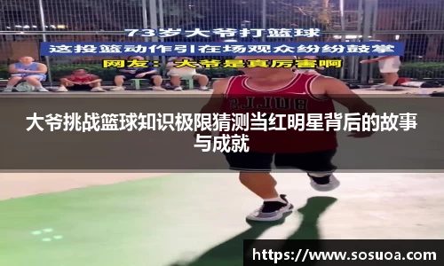 大爷挑战篮球知识极限猜测当红明星背后的故事与成就
