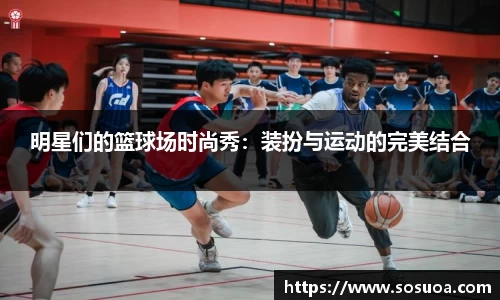 明星们的篮球场时尚秀：装扮与运动的完美结合