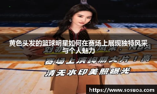 黄色头发的篮球明星如何在赛场上展现独特风采与个人魅力